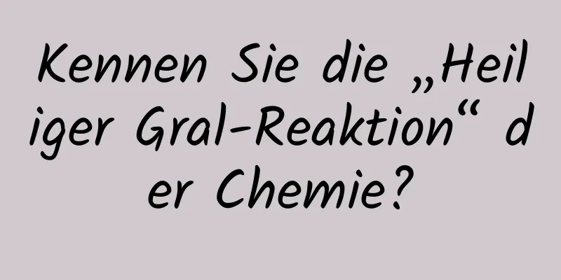 Kennen Sie die „Heiliger Gral-Reaktion“ der Chemie?