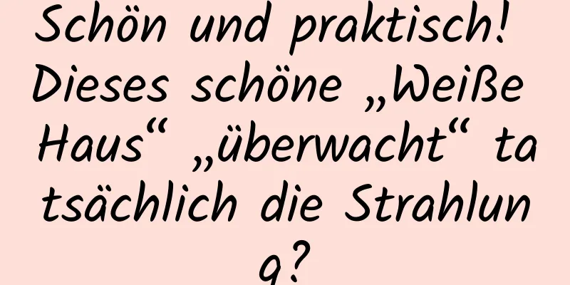 Schön und praktisch! Dieses schöne „Weiße Haus“ „überwacht“ tatsächlich die Strahlung?