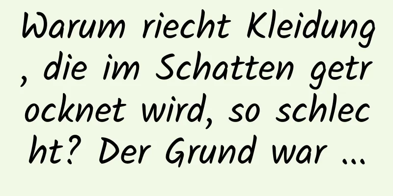 Warum riecht Kleidung, die im Schatten getrocknet wird, so schlecht? Der Grund war ...