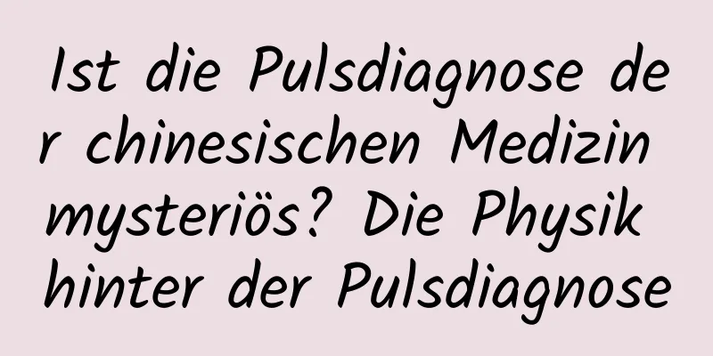 Ist die Pulsdiagnose der chinesischen Medizin mysteriös? Die Physik hinter der Pulsdiagnose