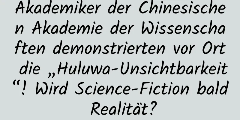 Akademiker der Chinesischen Akademie der Wissenschaften demonstrierten vor Ort die „Huluwa-Unsichtbarkeit“! Wird Science-Fiction bald Realität?