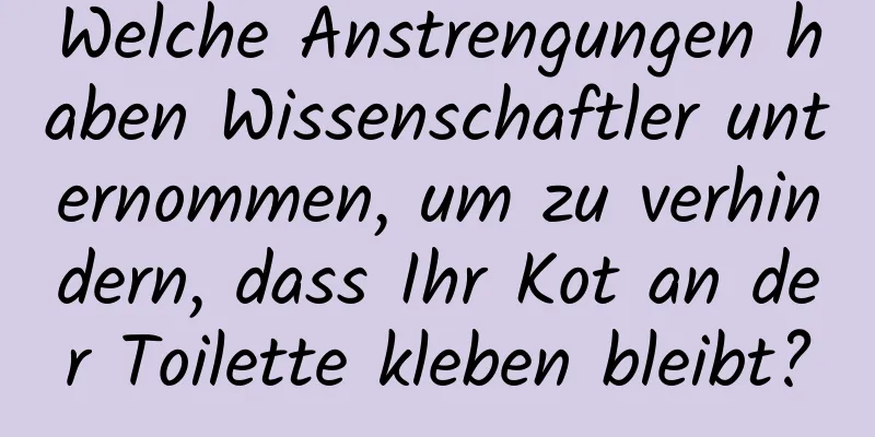 Welche Anstrengungen haben Wissenschaftler unternommen, um zu verhindern, dass Ihr Kot an der Toilette kleben bleibt?