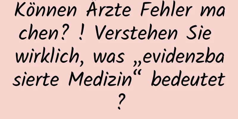 Können Ärzte Fehler machen? ! Verstehen Sie wirklich, was „evidenzbasierte Medizin“ bedeutet?