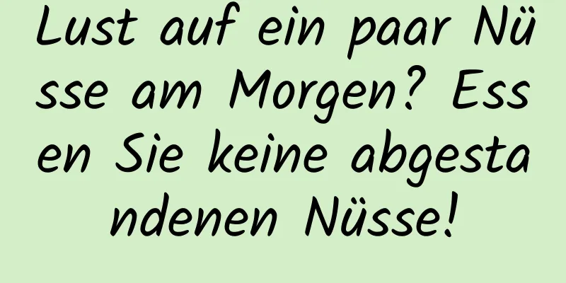 Lust auf ein paar Nüsse am Morgen? Essen Sie keine abgestandenen Nüsse!