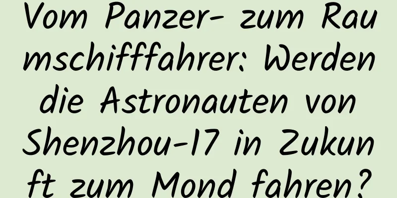 Vom Panzer- zum Raumschifffahrer: Werden die Astronauten von Shenzhou-17 in Zukunft zum Mond fahren?