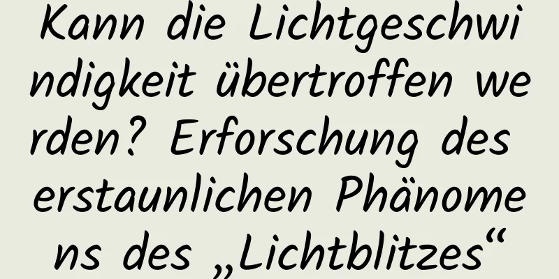 Kann die Lichtgeschwindigkeit übertroffen werden? Erforschung des erstaunlichen Phänomens des „Lichtblitzes“