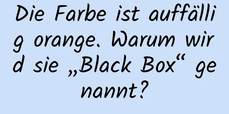Die Farbe ist auffällig orange. Warum wird sie „Black Box“ genannt?