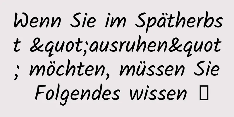 Wenn Sie im Spätherbst "ausruhen" möchten, müssen Sie Folgendes wissen →
