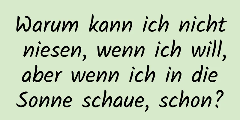 Warum kann ich nicht niesen, wenn ich will, aber wenn ich in die Sonne schaue, schon?