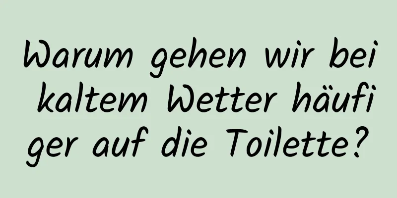 Warum gehen wir bei kaltem Wetter häufiger auf die Toilette?