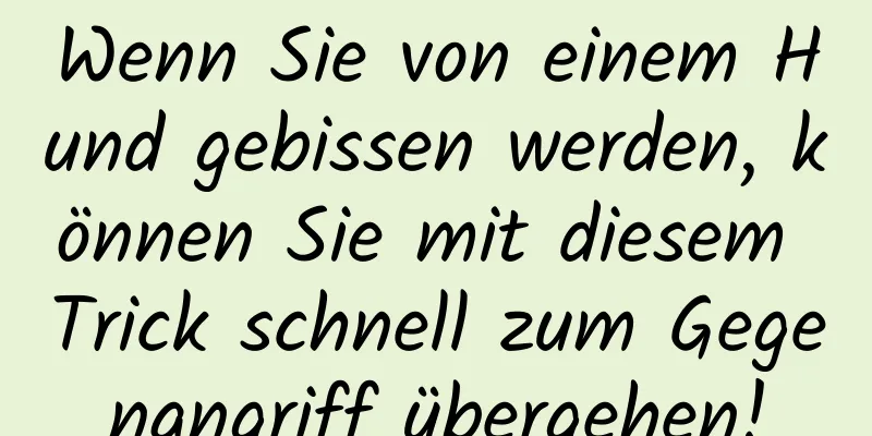 Wenn Sie von einem Hund gebissen werden, können Sie mit diesem Trick schnell zum Gegenangriff übergehen!