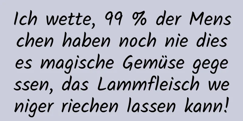 Ich wette, 99 % der Menschen haben noch nie dieses magische Gemüse gegessen, das Lammfleisch weniger riechen lassen kann!