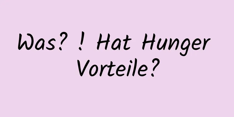 Was? ! Hat Hunger Vorteile?