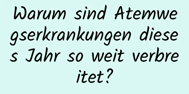Warum sind Atemwegserkrankungen dieses Jahr so ​​weit verbreitet?