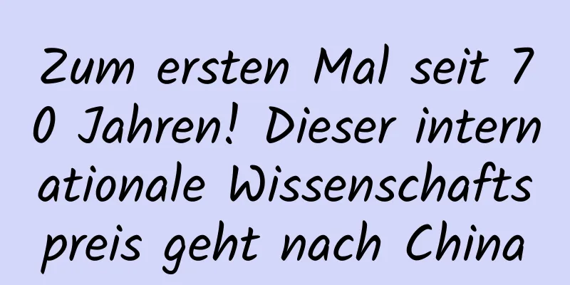 Zum ersten Mal seit 70 Jahren! Dieser internationale Wissenschaftspreis geht nach China