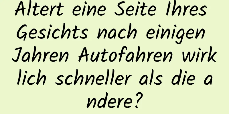 Altert eine Seite Ihres Gesichts nach einigen Jahren Autofahren wirklich schneller als die andere?