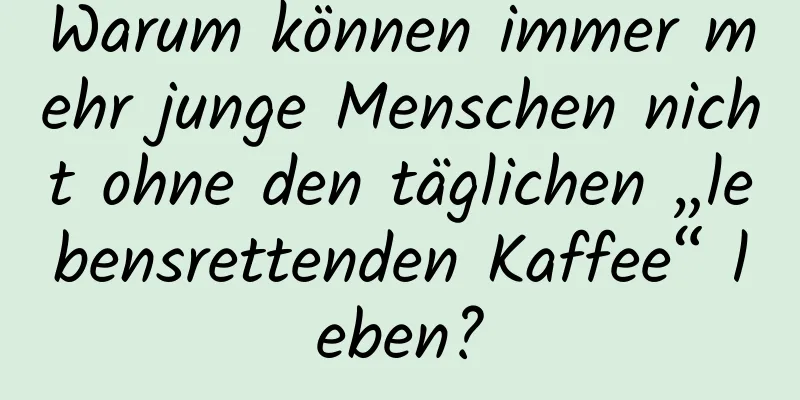 Warum können immer mehr junge Menschen nicht ohne den täglichen „lebensrettenden Kaffee“ leben?