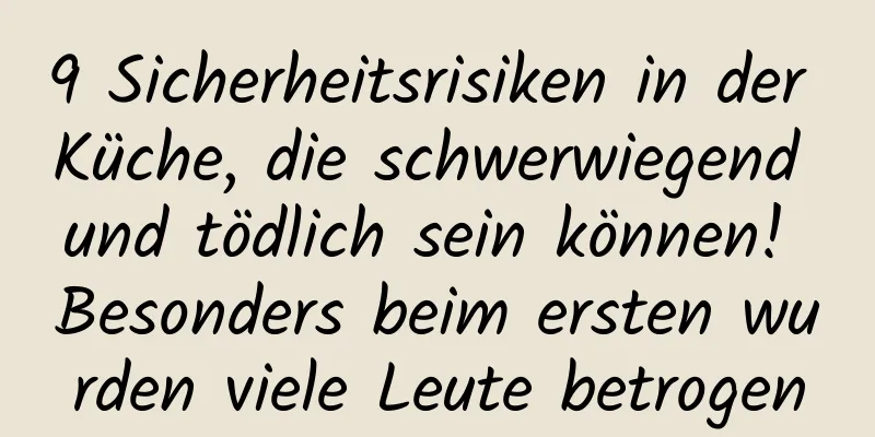 9 Sicherheitsrisiken in der Küche, die schwerwiegend und tödlich sein können! Besonders beim ersten wurden viele Leute betrogen