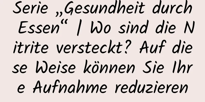 Serie „Gesundheit durch Essen“ | Wo sind die Nitrite versteckt? Auf diese Weise können Sie Ihre Aufnahme reduzieren