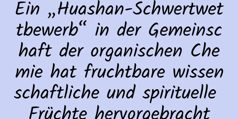 Ein „Huashan-Schwertwettbewerb“ in der Gemeinschaft der organischen Chemie hat fruchtbare wissenschaftliche und spirituelle Früchte hervorgebracht