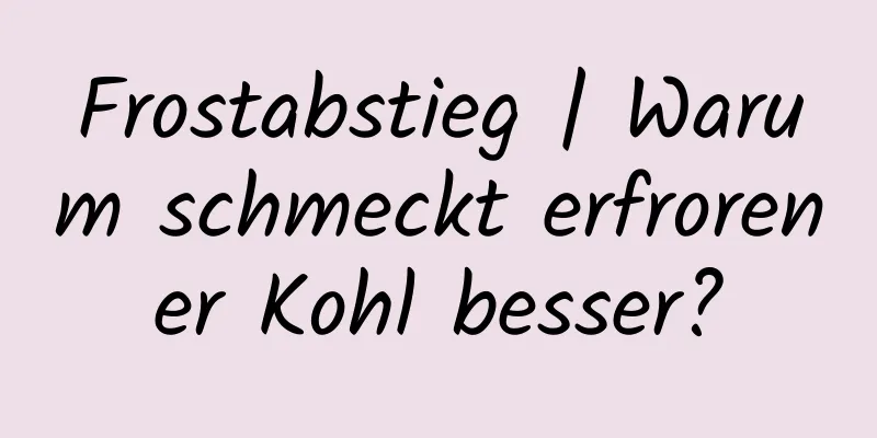 Frostabstieg | Warum schmeckt erfrorener Kohl besser?