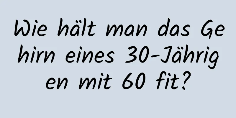 Wie hält man das Gehirn eines 30-Jährigen mit 60 fit?