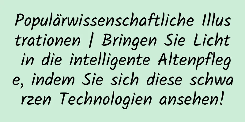 Populärwissenschaftliche Illustrationen | Bringen Sie Licht in die intelligente Altenpflege, indem Sie sich diese schwarzen Technologien ansehen!