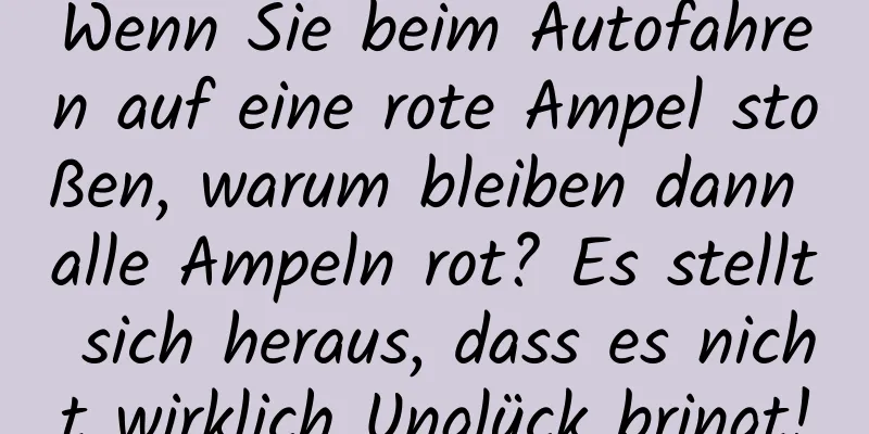 Wenn Sie beim Autofahren auf eine rote Ampel stoßen, warum bleiben dann alle Ampeln rot? Es stellt sich heraus, dass es nicht wirklich Unglück bringt!