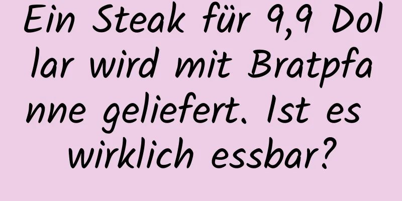 Ein Steak für 9,9 Dollar wird mit Bratpfanne geliefert. Ist es wirklich essbar?