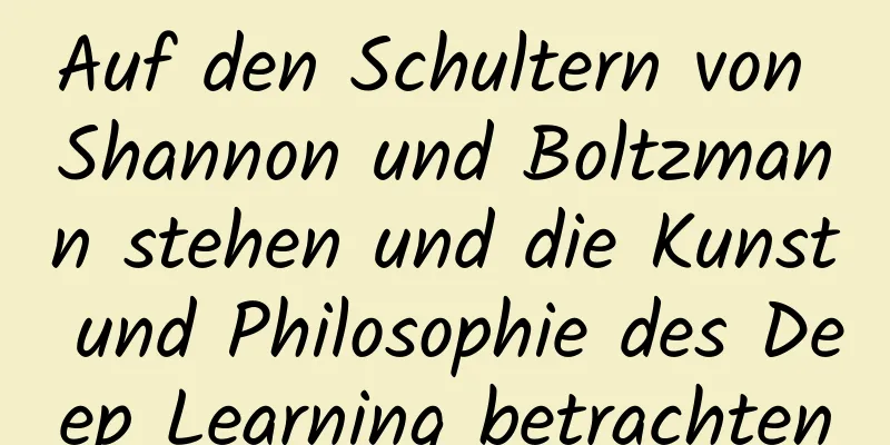 Auf den Schultern von Shannon und Boltzmann stehen und die Kunst und Philosophie des Deep Learning betrachten