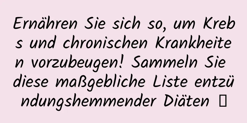 Ernähren Sie sich so, um Krebs und chronischen Krankheiten vorzubeugen! Sammeln Sie diese maßgebliche Liste entzündungshemmender Diäten →
