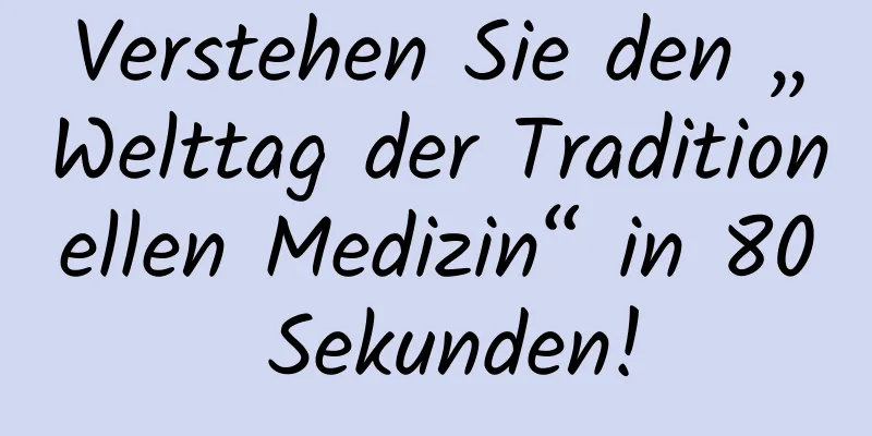 Verstehen Sie den „Welttag der Traditionellen Medizin“ in 80 Sekunden!