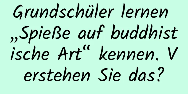 Grundschüler lernen „Spieße auf buddhistische Art“ kennen. Verstehen Sie das?
