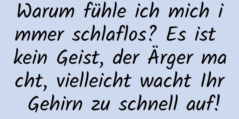 Warum fühle ich mich immer schlaflos? Es ist kein Geist, der Ärger macht, vielleicht wacht Ihr Gehirn zu schnell auf!
