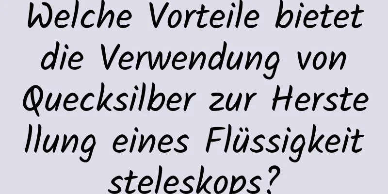 Welche Vorteile bietet die Verwendung von Quecksilber zur Herstellung eines Flüssigkeitsteleskops?