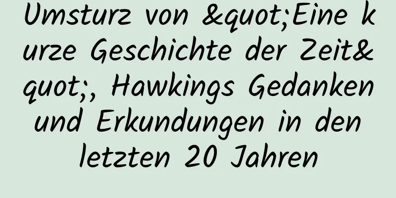 Umsturz von "Eine kurze Geschichte der Zeit", Hawkings Gedanken und Erkundungen in den letzten 20 Jahren