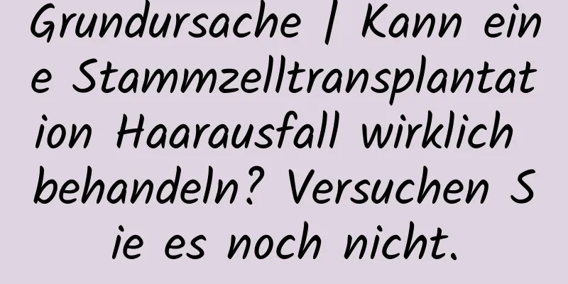 Grundursache | Kann eine Stammzelltransplantation Haarausfall wirklich behandeln? Versuchen Sie es noch nicht.