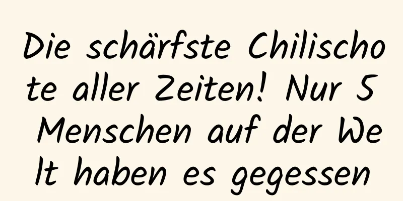 Die schärfste Chilischote aller Zeiten! Nur 5 Menschen auf der Welt haben es gegessen