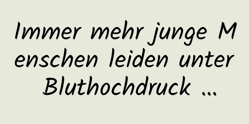 Immer mehr junge Menschen leiden unter Bluthochdruck …