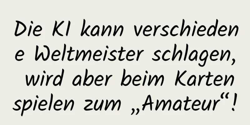 Die KI kann verschiedene Weltmeister schlagen, wird aber beim Kartenspielen zum „Amateur“!