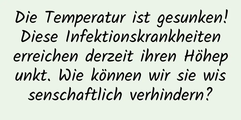 Die Temperatur ist gesunken! Diese Infektionskrankheiten erreichen derzeit ihren Höhepunkt. Wie können wir sie wissenschaftlich verhindern?