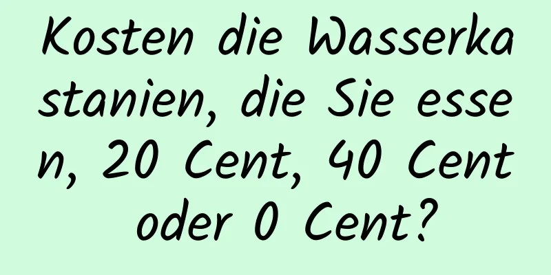 Kosten die Wasserkastanien, die Sie essen, 20 Cent, 40 Cent oder 0 Cent?