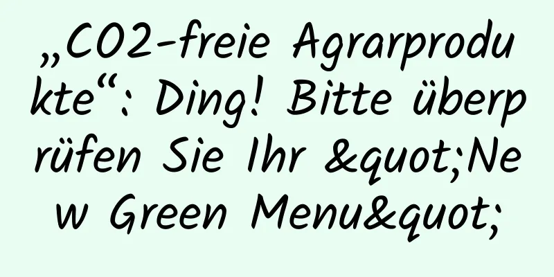 „CO2-freie Agrarprodukte“: Ding! Bitte überprüfen Sie Ihr "New Green Menu"