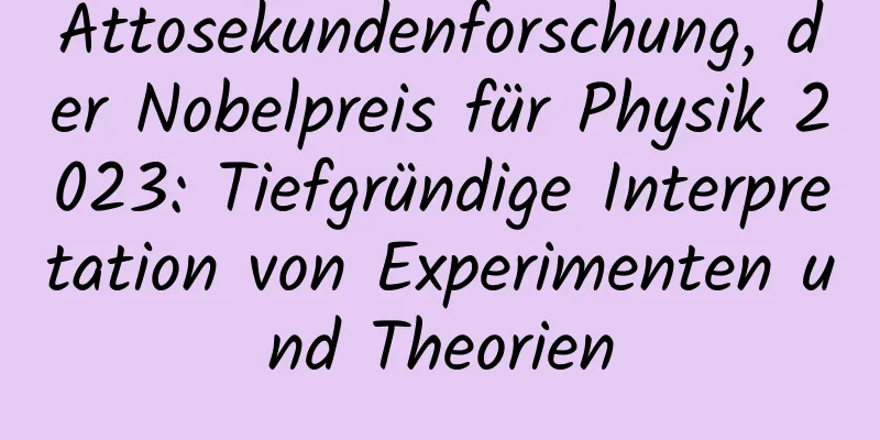 Attosekundenforschung, der Nobelpreis für Physik 2023: Tiefgründige Interpretation von Experimenten und Theorien