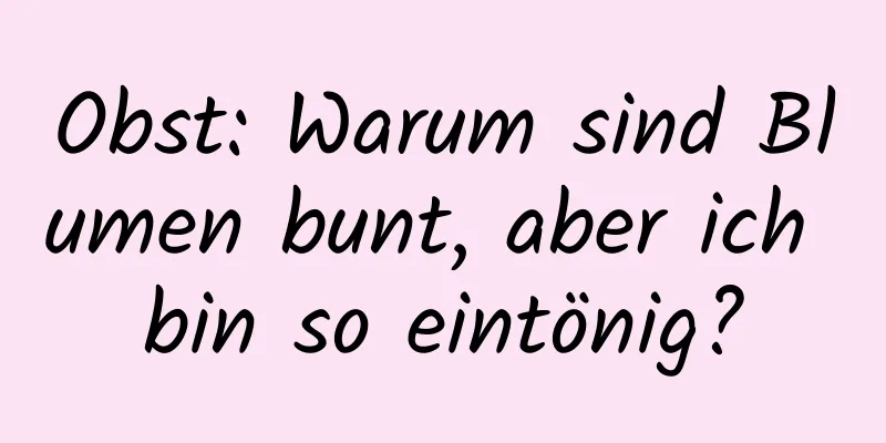 Obst: Warum sind Blumen bunt, aber ich bin so eintönig?