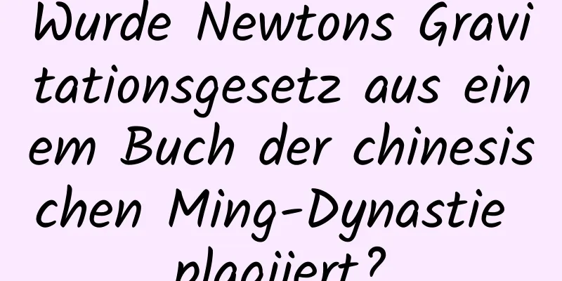 Wurde Newtons Gravitationsgesetz aus einem Buch der chinesischen Ming-Dynastie plagiiert?
