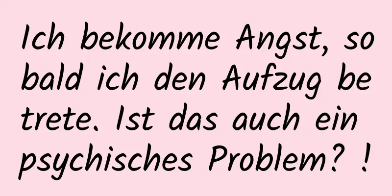 Ich bekomme Angst, sobald ich den Aufzug betrete. Ist das auch ein psychisches Problem? !