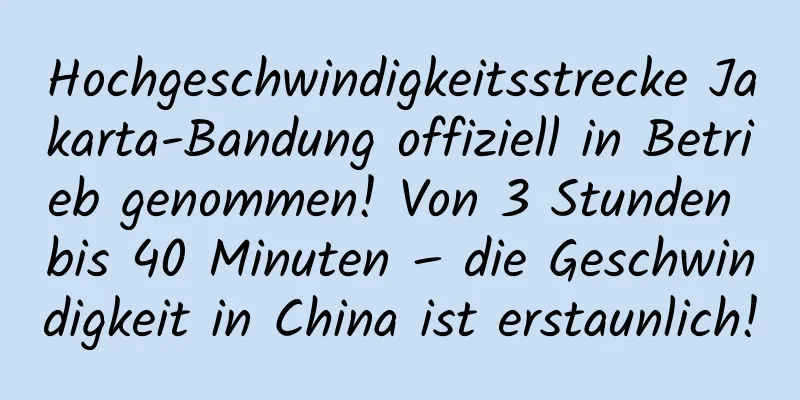 Hochgeschwindigkeitsstrecke Jakarta-Bandung offiziell in Betrieb genommen! Von 3 Stunden bis 40 Minuten – die Geschwindigkeit in China ist erstaunlich!