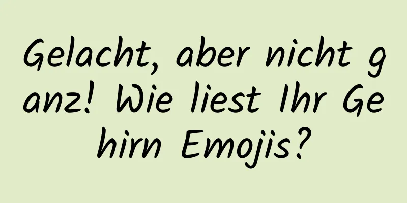 Gelacht, aber nicht ganz! Wie liest Ihr Gehirn Emojis?