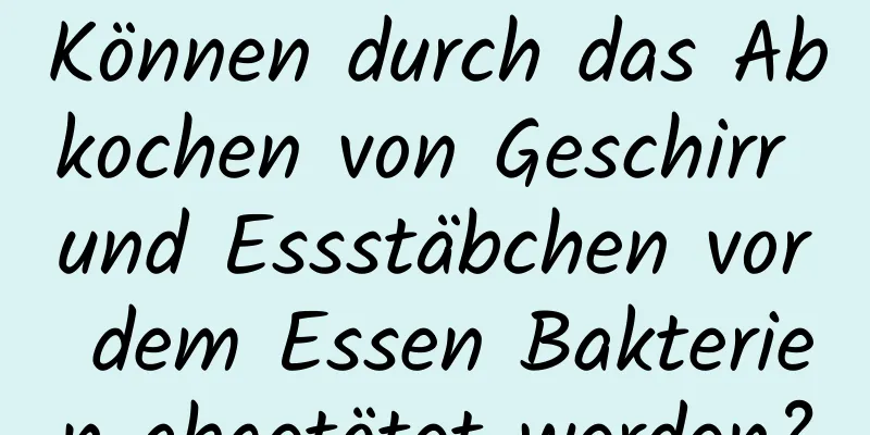 Können durch das Abkochen von Geschirr und Essstäbchen vor dem Essen Bakterien abgetötet werden?